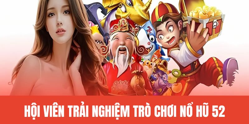 Trải nghiệm trò chơi nổ hũ 52 uy tín